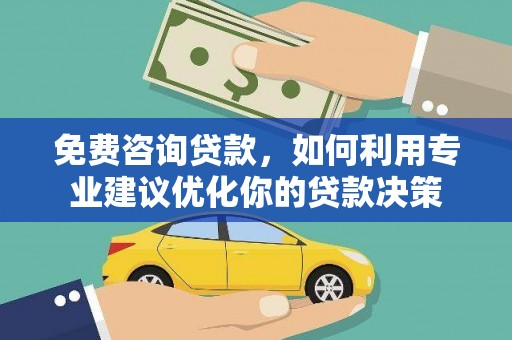 贵德免费咨询贷款，如何利用专业建议优化你的贷款决策