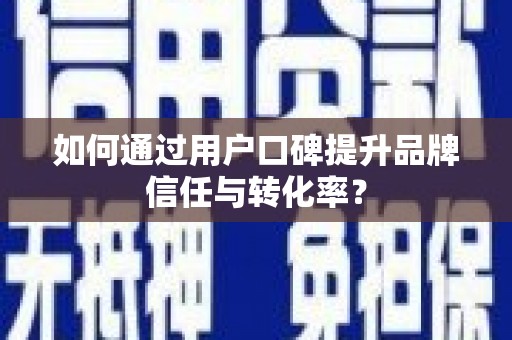 贵德如何通过用户口碑提升品牌信任与转化率？
