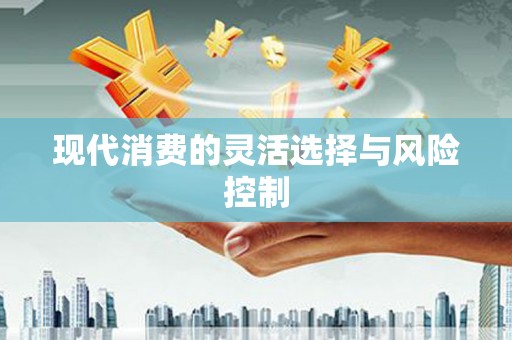 贵德现代消费的灵活选择与风险控制