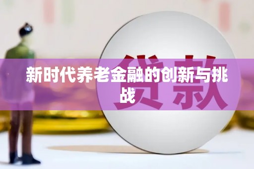 贵德新时代养老金融的创新与挑战