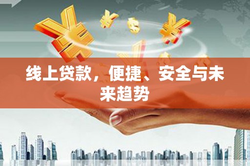 贵德线上贷款，便捷、安全与未来趋势