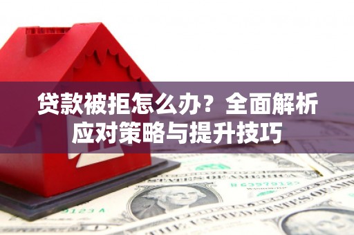 贵德贷款被拒怎么办？全面解析应对策略与提升技巧