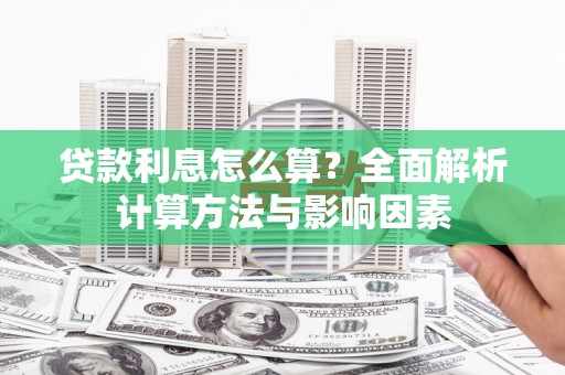 贵德贷款利息怎么算？全面解析计算方法与影响因素
