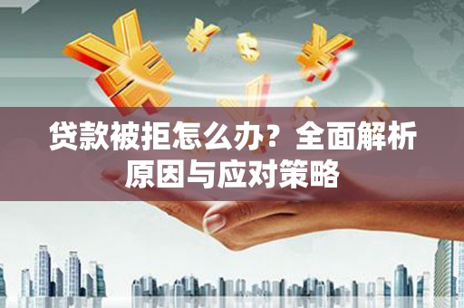 贵德贷款被拒怎么办？全面解析原因与应对策略