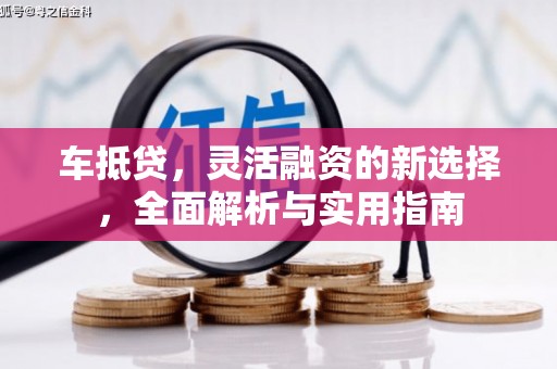 贵德车抵贷，灵活融资的新选择，全面解析与实用指南