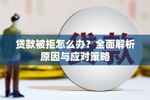 贵德贷款被拒怎么办？全面解析原因与应对策略