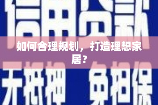 贵德如何合理规划，打造理想家居？
