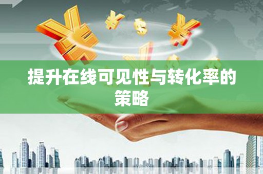 贵德提升在线可见性与转化率的策略