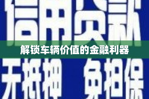 贵德解锁车辆价值的金融利器