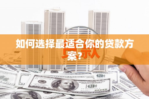 贵德如何选择最适合你的贷款方案？