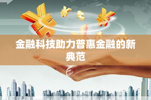 贵德金融科技助力普惠金融的新典范