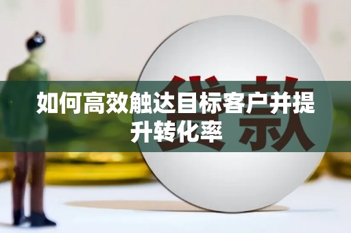 贵德如何高效触达目标客户并提升转化率
