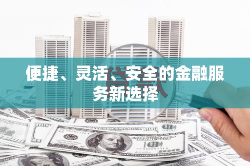 贵德便捷、灵活、安全的金融服务新选择