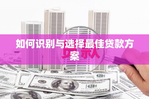 贵德如何识别与选择最佳贷款方案