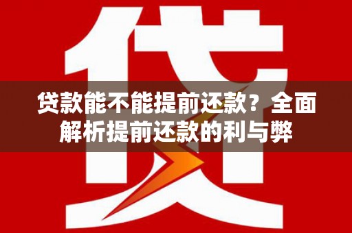 贵德贷款能不能提前还款？全面解析提前还款的利与弊