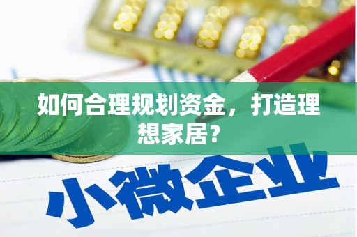 贵德如何合理规划资金，打造理想家居？