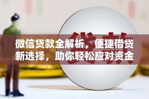 贵德微信贷款全解析，便捷借贷新选择，助你轻松应对资金需求