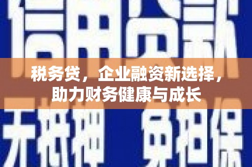 贵德税务贷，企业融资新选择，助力财务健康与成长