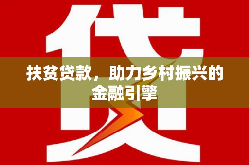 贵德扶贫贷款，助力乡村振兴的金融引擎