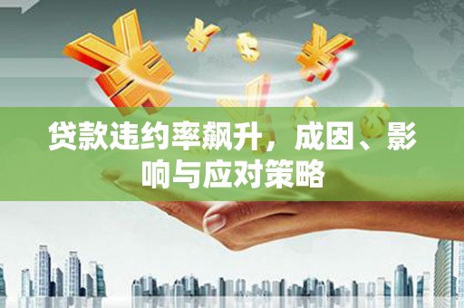 贵德贷款违约率飙升，成因、影响与应对策略