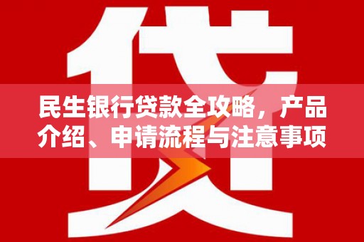 贵德民生银行贷款全攻略，产品介绍、申请流程与注意事项